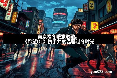 南京寒冬暖意融融。《希望OL》携手共度温馨过冬时光